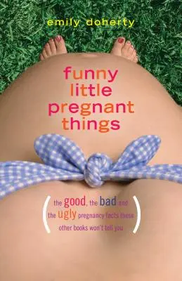 Funny Little Pregnant Things: V knize se dočtete: Dobré, špatné a prostě nechutné věci o těhotenství, které vám jiné knihy neřeknou. - Funny Little Pregnant Things: The Good, the Bad, and the Just Plain Gross Things about Pregnancy That Other Books Aren't Going to Tell You