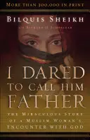 Odvážil jsem se mu říkat otče: Zázračný příběh o setkání muslimské ženy s Bohem. - I Dared to Call Him Father: The Miraculous Story of a Muslim Woman's Encounter with God