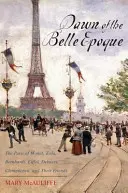 Úsvit Belle Epoque: Paříž Moneta, Zoly, Bernhardta, Eiffela, Debussyho, Clemenceaua a jejich přátel. - Dawn of the Belle Epoque: The Paris of Monet, Zola, Bernhardt, Eiffel, Debussy, Clemenceau, and Their Friends