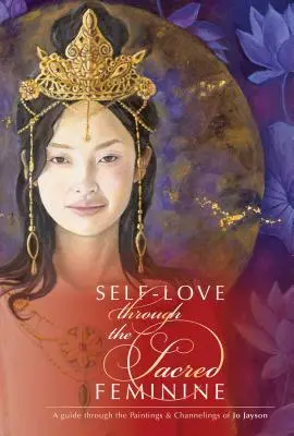 Sebeláska skrze posvátné ženství: Průvodce po obrazech a channelingách Jo Jaysonové - Self-Love Through the Sacred Feminine: A Guide Through the Paintings & Channelings of Jo Jayson