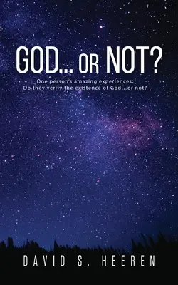 Bůh... nebo ne?: Úžasné zážitky jednoho člověka: Potvrzují existenci Boha... nebo ne? - GOD... or Not?: One person's amazing experiences: Do they verify the existence of God...or not?