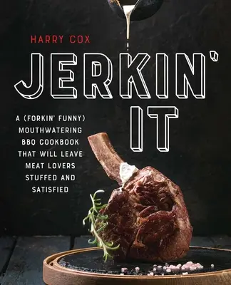 Jerkin' It: (Vtipná) a lákavá kuchařka o grilování, po které budou milovníci masa najedení a spokojení. - Jerkin' It: A (Forkin' Funny) and Mouthwatering BBQ Cookbook That Will Leave Meat Lovers Stuffed and Satisfied