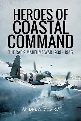 Hrdinové pobřežního velení: Námořní válka na Raf 1939-1945 - Heroes of Coastal Command: The Raf's Maritime War 1939 - 1945