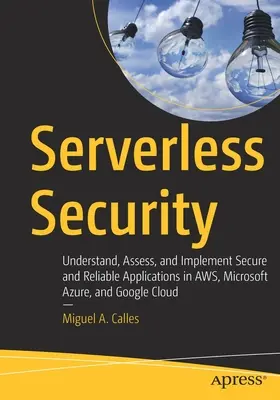 Bezpečnost bez serverů: Pochopení, posouzení a implementace bezpečných a spolehlivých aplikací v Aws, Microsoft Azure a Google Cloud - Serverless Security: Understand, Assess, and Implement Secure and Reliable Applications in Aws, Microsoft Azure, and Google Cloud