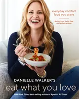 Danielle Walker: Jezte, co máte rádi: Kuchařka: Jídlo, po kterém toužíte každý den; bezlepkové, bezmléčné a paleo recepty [Kuchařka]. - Danielle Walker's Eat What You Love: Everyday Comfort Food You Crave; Gluten-Free, Dairy-Free, and Paleo Recipes [A Cookbook]