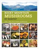 Základní průvodce houbami Skalistých hor podle stanoviště - The Essential Guide to Rocky Mountain Mushrooms by Habitat