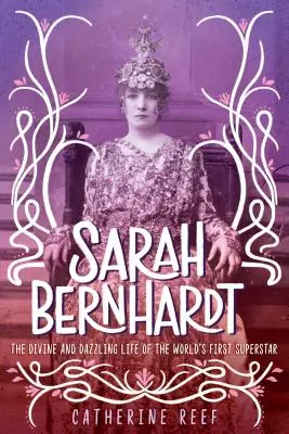 Sarah Bernhardtová: Bernhardová: Božský a oslnivý život první světové superstar - Sarah Bernhardt: The Divine and Dazzling Life of the World's First Superstar
