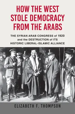 Jak Západ ukradl Arabům demokracii: Syrský kongres v roce 1920 a zničení jeho historické liberálně-islámské aliance - How the West Stole Democracy from the Arabs: The Syrian Congress of 1920 and the Destruction of Its Historic Liberal-Islamic Alliance