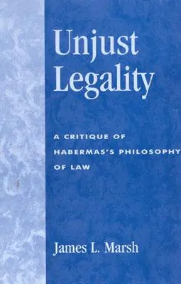 Nespravedlivá zákonnost: Kritika Habermasovy filosofie práva. - Unjust Legality: A Critique of Habermas's Philosophy of Law