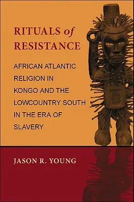 Rituály odporu: Africké atlantické náboženství v Kongu a na jihu Lowcountry v éře otroctví - Rituals of Resistance: African Atlantic Religion in Kongo and the Lowcountry South in the Era of Slavery