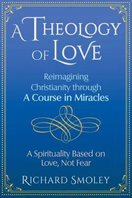 Teologie lásky: Znovu si představit křesťanství prostřednictvím kurzu zázraků - A Theology of Love: Reimagining Christianity Through a Course in Miracles