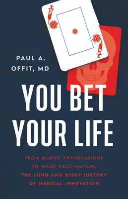 Vsaďte svůj život: Od krevních transfuzí po masové očkování - dlouhá a riskantní historie lékařských inovací. - You Bet Your Life: From Blood Transfusions to Mass Vaccination, the Long and Risky History of Medical Innovation