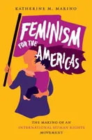 Feminismus pro Ameriku: Vytváření mezinárodního hnutí za lidská práva - Feminism for the Americas: The Making of an International Human Rights Movement
