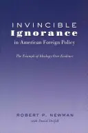 Nepřemožitelná nevědomost v americké zahraniční politice; Vítězství ideologie nad důkazy - Invincible Ignorance in American Foreign Policy; The Triumph of Ideology over Evidence