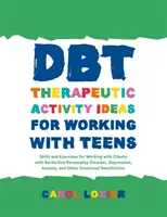 Dbt Nápady na terapeutické aktivity pro práci s dospívajícími: Dovednosti a cvičení pro práci s klienty s hraniční poruchou osobnosti, depresí, - Dbt Therapeutic Activity Ideas for Working with Teens: Skills and Exercises for Working with Clients with Borderline Personality Disorder, Depression,