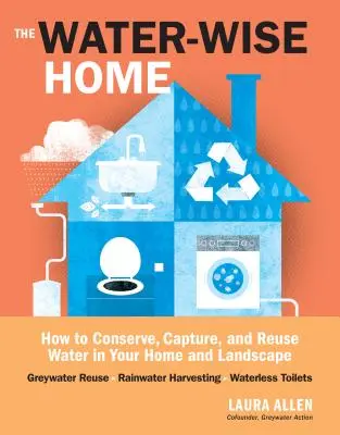 Moudrý dům s vodou: Jak šetřit, zachycovat a znovu využívat vodu ve vašem domě a krajině - The Water-Wise Home: How to Conserve, Capture, and Reuse Water in Your Home and Landscape