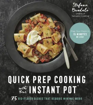 Rychlá příprava pokrmů v instantním hrnci: 75 pokrmů s velkou chutí, které vyžadují minimum práce - Quick Prep Cooking with Your Instant Pot: 75 Big-Flavor Dishes That Require Minimal Work
