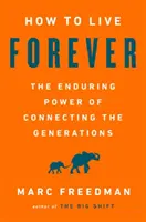 Jak žít navždy: Jak na to: Trvalá síla propojení generací - How to Live Forever: The Enduring Power of Connecting the Generations