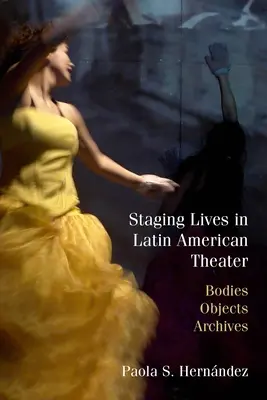 Inscenování životů v latinskoamerickém divadle: Těla, předměty, archivy - Staging Lives in Latin American Theater: Bodies, Objects, Archives