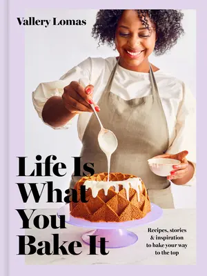 Život je takový, jaký si ho upečete: Kniha o pečení: Recepty, příběhy a inspirace, jak si upéct cestu na vrchol: Kniha o pečení - Life Is What You Bake It: Recipes, Stories, and Inspiration to Bake Your Way to the Top: A Baking Book