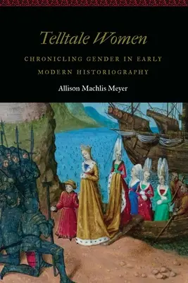 Telltale Women: Těžké ženy: Kronika genderu v raně novověké historiografii (Chronicling Gender in Early Modern Historiography) - Telltale Women: Chronicling Gender in Early Modern Historiography