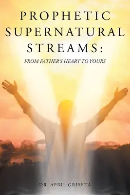 Prorocké nadpřirozené proudy: Od otcova srdce k vašemu - Prophetic Supernatural Streams: From Father's Heart to Yours