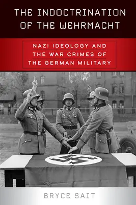 Indoktrinace wehrmachtu: Nacistická ideologie a válečné zločiny německé armády - The Indoctrination of the Wehrmacht: Nazi Ideology and the War Crimes of the German Military