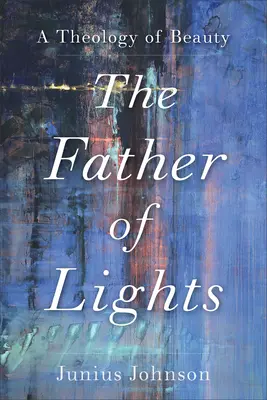 Otec světel: Teologie krásy - The Father of Lights: A Theology of Beauty