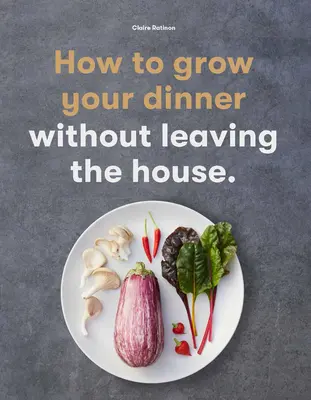 Jak si vypěstovat večeři: Aniž byste museli opustit dům - How to Grow Your Dinner: Without Leaving the House