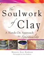 Duše z hlíny: Hliněná kniha: Ruční přístup ke spiritualitě - Soulwork of Clay: A Hands-On Approach to Spirituality