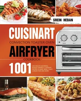 Cuisinart Convection Toaster Oven Airfryer Cookbook (Kuchařka pro topinkovač Cuisinart): Kuchařka: 1001 denních receptů na pečení, smažení, opékání, opékání v konvektomatech a levné recepty Cuisinart. - Cuisinart Convection Toaster Oven Airfryer Cookbook: 1001-Day Mouth-Watering, Budget-Friendly Cuisinart Recipes to Bake, Broil, Toast, Convection and