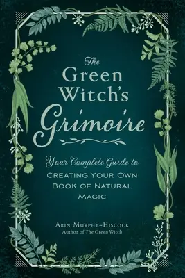 Grimoár zelené čarodějky: Kompletní průvodce vytvořením vlastní knihy přírodní magie - The Green Witch's Grimoire: Your Complete Guide to Creating Your Own Book of Natural Magic