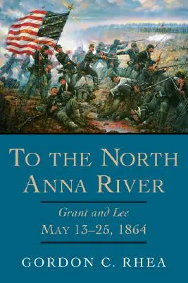 K řece Severní Anna: Grant a Lee, 13.-25. května 1864 - To the North Anna River: Grant and Lee, May 13-25, 1864