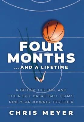 Čtyři měsíce... a celý život: A Father, His Son, and Their Epic Basketball Team's Nine-Year Journey Together. - Four Months...And A Lifetime: A Father, His Son, And Their Epic Basketball Team's Nine-Year Journey Together