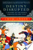 Narušený osud: Dějiny světa očima islámu - Destiny Disrupted: A History of the World Through Islamic Eyes