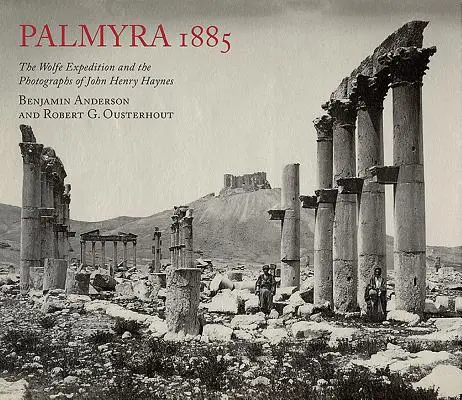 Palmyra 1885: Wolfeho expedice a fotografie Johna Henryho Haynese - Palmyra 1885: The Wolfe Expedition and the Photographs of John Henry Haynes