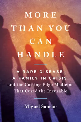 Více, než zvládnete: A Rare Disease, a Family in Crisis, and the Cutting-Edge Medicine That Cured the Incurable - More Than You Can Handle: A Rare Disease, a Family in Crisis, and the Cutting-Edge Medicine That Cured the Incurable