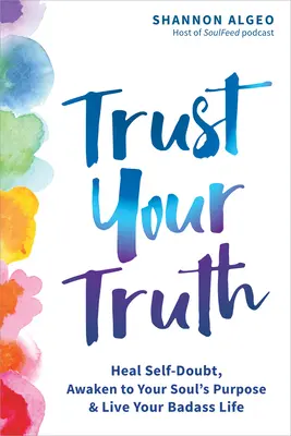 Věřte své pravdě: Vyléčte pochybnosti o sobě samých, probuďte se k účelu své duše a žijte svůj drsný život - Trust Your Truth: Heal Self-Doubt, Awaken to Your Soul's Purpose, and Live Your Badass Life