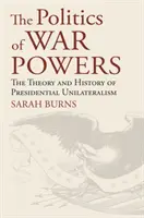 Politika válečných mocností: Teorie a historie prezidentského unilateralismu - The Politics of War Powers: The Theory and History of Presidential Unilateralism
