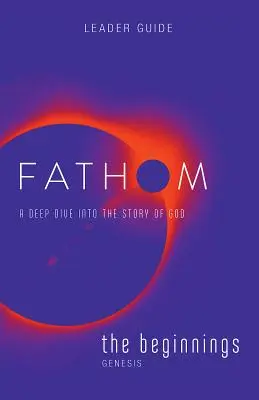 Biblická studia Fathom: Příručka pro vedoucího: Začátky: Hluboký ponor do Božího příběhu - Fathom Bible Studies: The Beginnings Leader Guide: A Deep Dive Into the Story of God