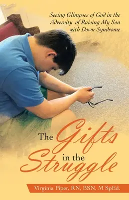 Dary v boji: Dary v boji: Vidět záblesky Boha v nesnázích při výchově mého syna s Downovým syndromem - The Gifts in the Struggle: Seeing Glimpses of God in the Adversity of Raising My Son with Down Syndrome