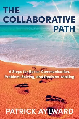 Cesta spolupráce: 6 kroků pro lepší komunikaci, řešení problémů a rozhodování - The Collaborative Path: 6 Steps for Better Communication, Problem-Solving, and Decision-Making