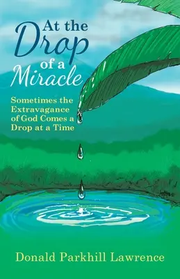 Po kapkách zázraků: Boží rozmařilost někdy přichází po kapkách - At the Drop of a Miracle: Sometimes the Extravagance of God Comes a Drop at a Time