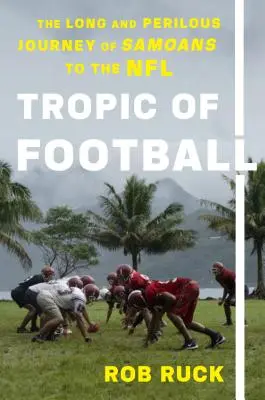 Tropický fotbal: Dlouhá a nebezpečná cesta Samoanů do NFL - Tropic of Football: The Long and Perilous Journey of Samoans to the NFL