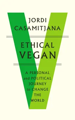Etický vegan: Veganské tajemství: osobní a politická cesta za změnou světa - Ethical Vegan: A Personal and Political Journey to Change the World