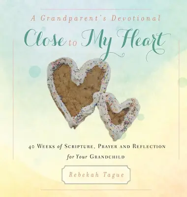 Pobožnost pro prarodiče - Blízko mému srdci: 40 týdnů s Písmem, modlitbami a rozjímáním za vaše vnouče. - A Grandparent's Devotional- Close to My Heart: 40 Weeks of Scripture, Prayer and Reflection for Your Grandchild