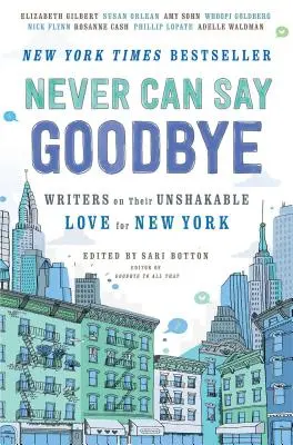 Nikdy nemůžu říct sbohem: Spisovatelé o své neochvějné lásce k New Yorku. - Never Can Say Goodbye: Writers on Their Unshakable Love for New York