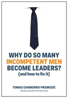 Proč se tolik neschopných mužů stává vedoucími pracovníky: (A jak to napravit) - Why Do So Many Incompetent Men Become Leaders?: (And How to Fix It)
