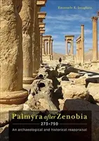 Palmyra po Zenobii ad 273-750: Archeologické a historické přehodnocení - Palmyra After Zenobia Ad 273-750: An Archaeological and Historical Reappraisal