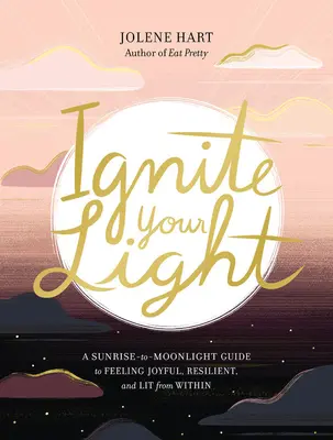 Zapalte své světlo: Průvodce od východu slunce k měsíčnímu svitu, jak se cítit radostně, odolně a osvětleně zevnitř. - Ignite Your Light: A Sunrise-To-Moonlight Guide to Feeling Joyful, Resilient, and Lit from Within